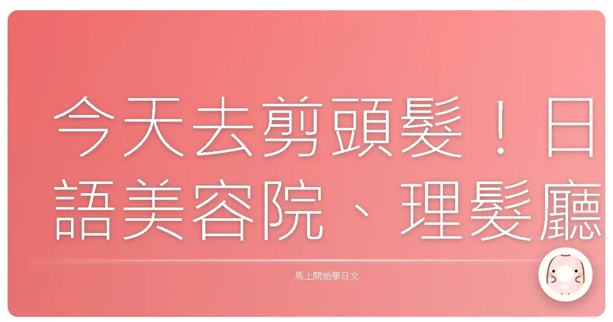 今天去剪頭髮！日語美容院、理髮廳情境對話大公開，讓你變身日語通！