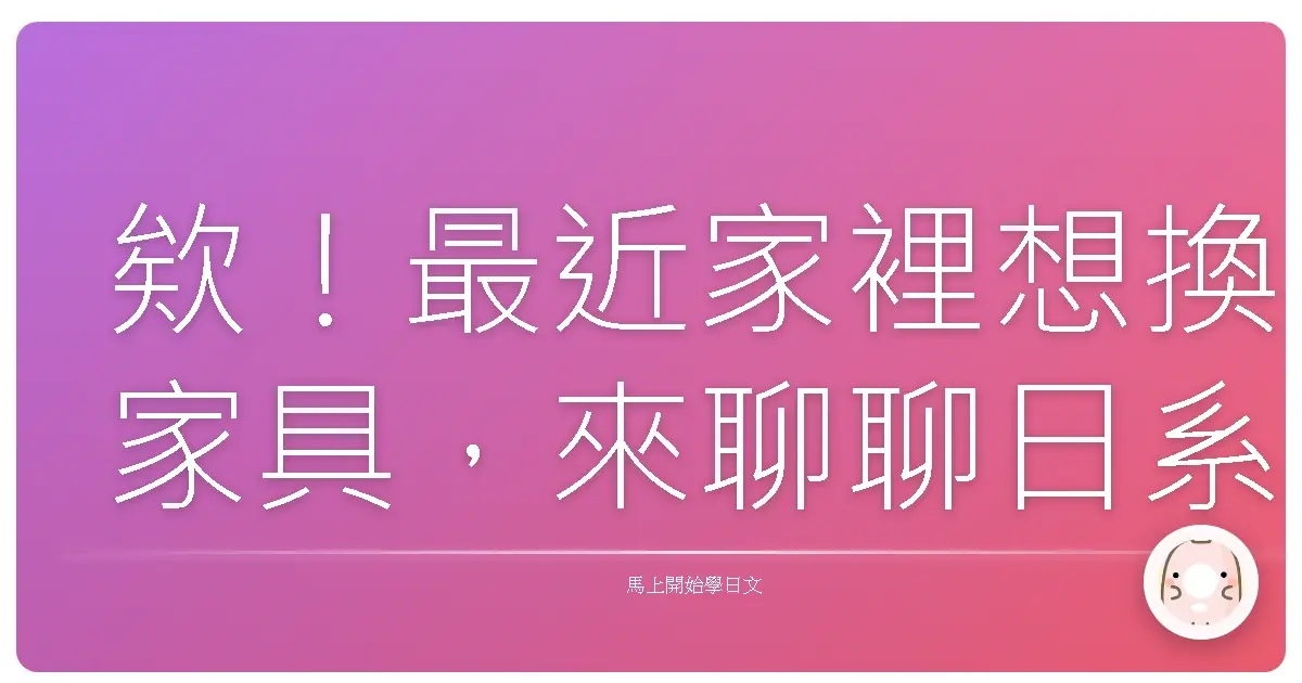 欸！最近家裡想換家具，來聊聊日系家具怎麼買才不踩雷！