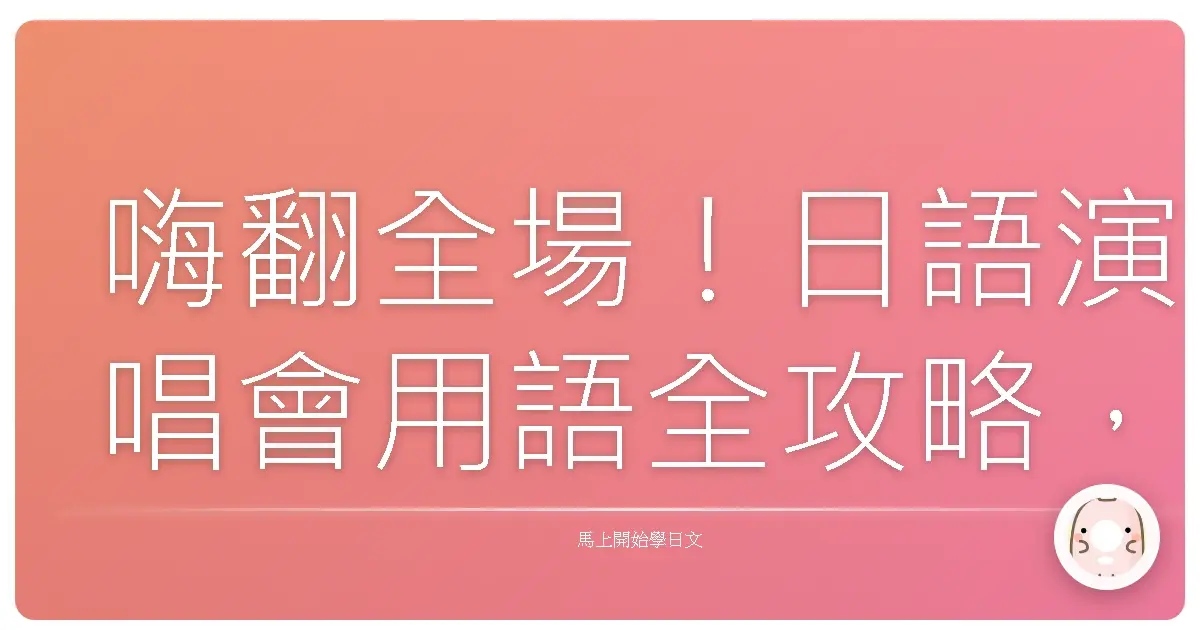 嗨翻全場!日語演唱會用語全攻略,讓你應援不NG!
