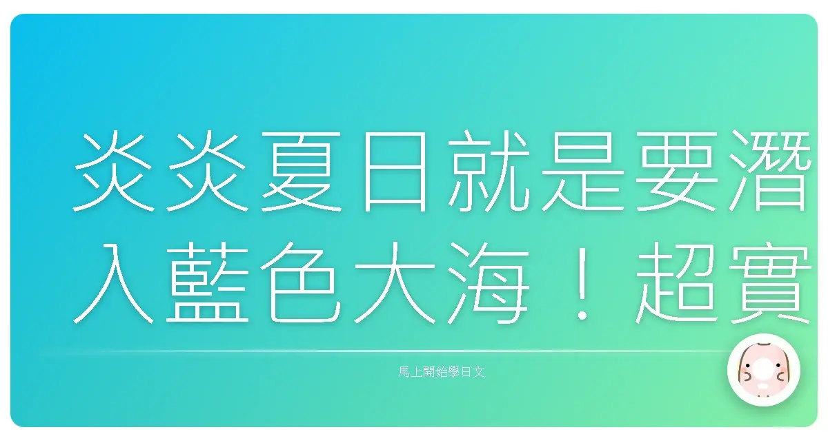 炎炎夏日就是要潛入藍色大海！超實用日語潛水＆海灘用語，讓你玩遍日本水世界！