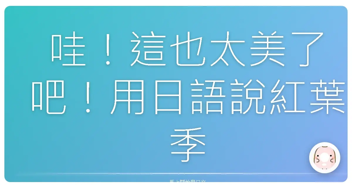 哇！這也太美了吧！用日語說紅葉季，讓你的文青度爆表！