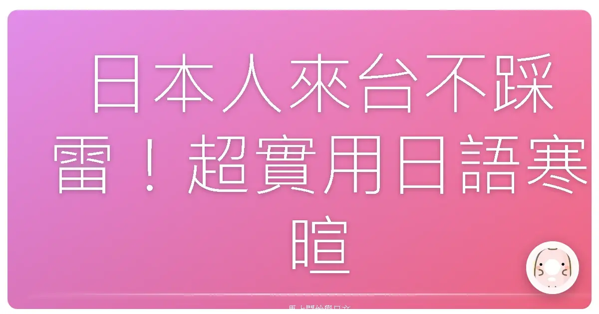 日本人來台不踩雷！超實用日語寒暄話題，讓你一秒變麻吉