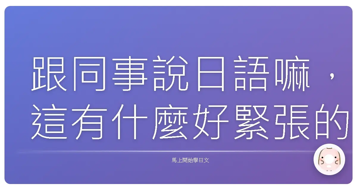 跟同事說日語嘛,這有什麼好緊張的啦!台式溫馨職場生存術