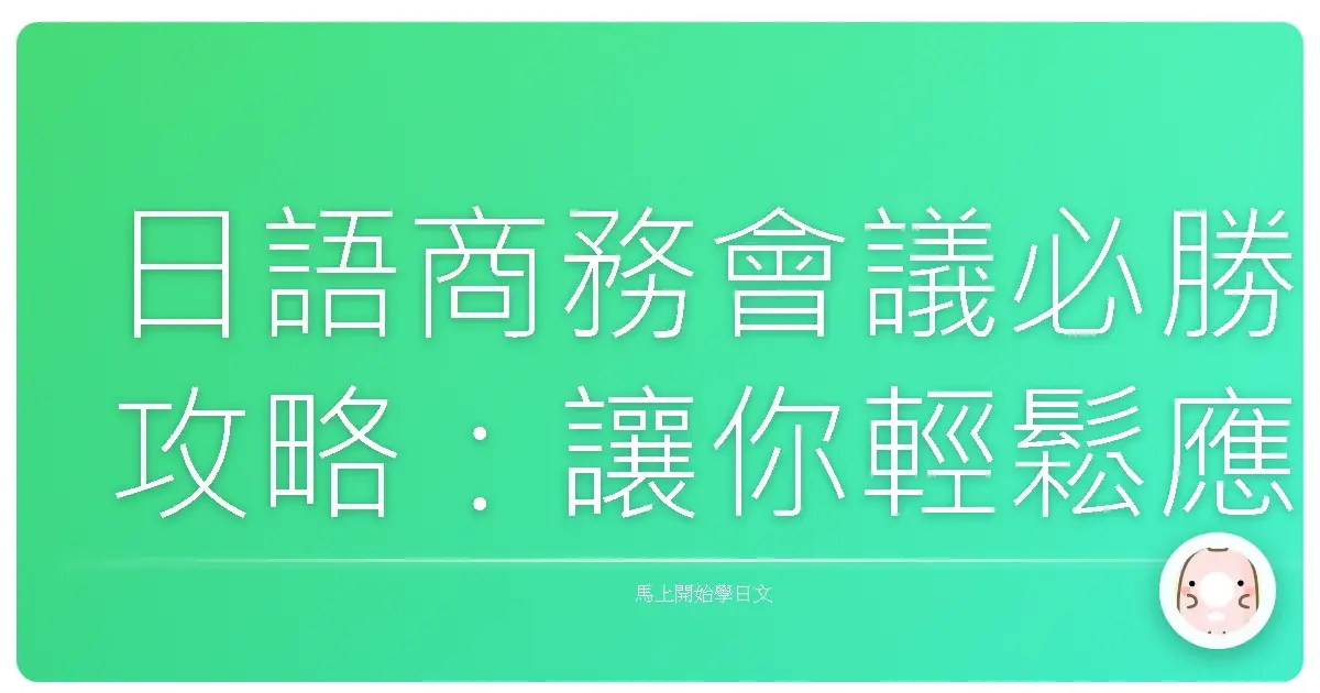 日語商務會議必勝攻略：讓你輕鬆應對，職場溝通零距離！