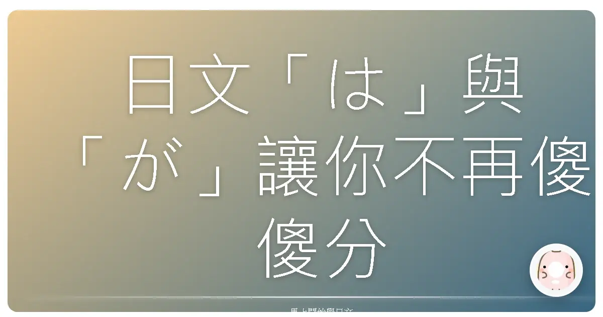 日文「は」與「が」讓你不再傻傻分不清！超實用攻略，一次搞懂！
