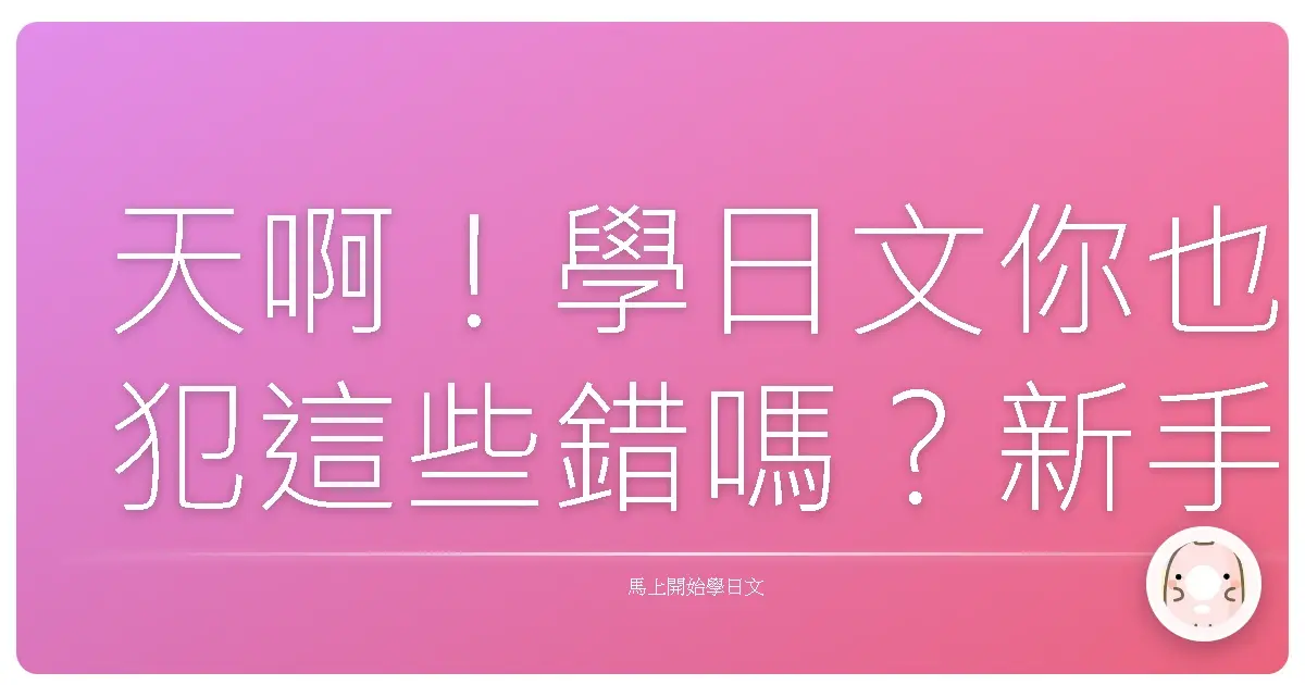 天啊!學日文你也犯這些錯嗎?新手最容易踩的10大地雷!