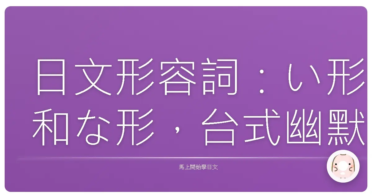 日文形容詞：い形和な形，台式幽默帶你輕鬆搞懂！