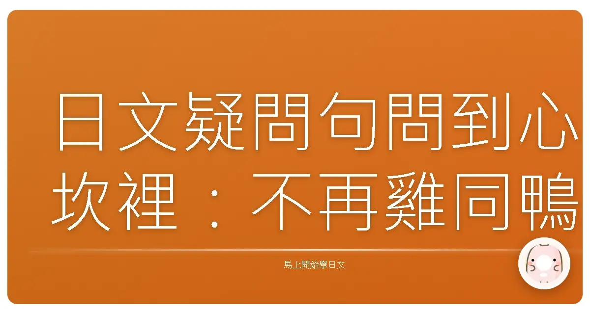 日文疑問句問到心坎裡：不再雞同鴨講，暖心攻略大公開！