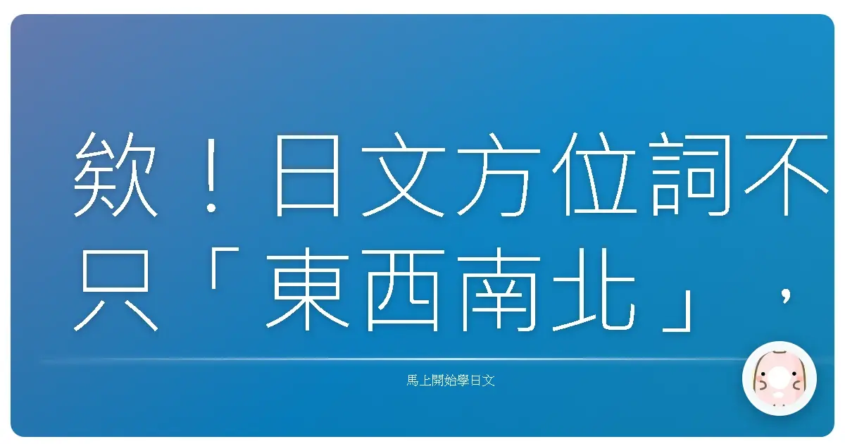 欸！日文方位詞不只「東西南北」，這些方向詞你都「懂」了嗎？