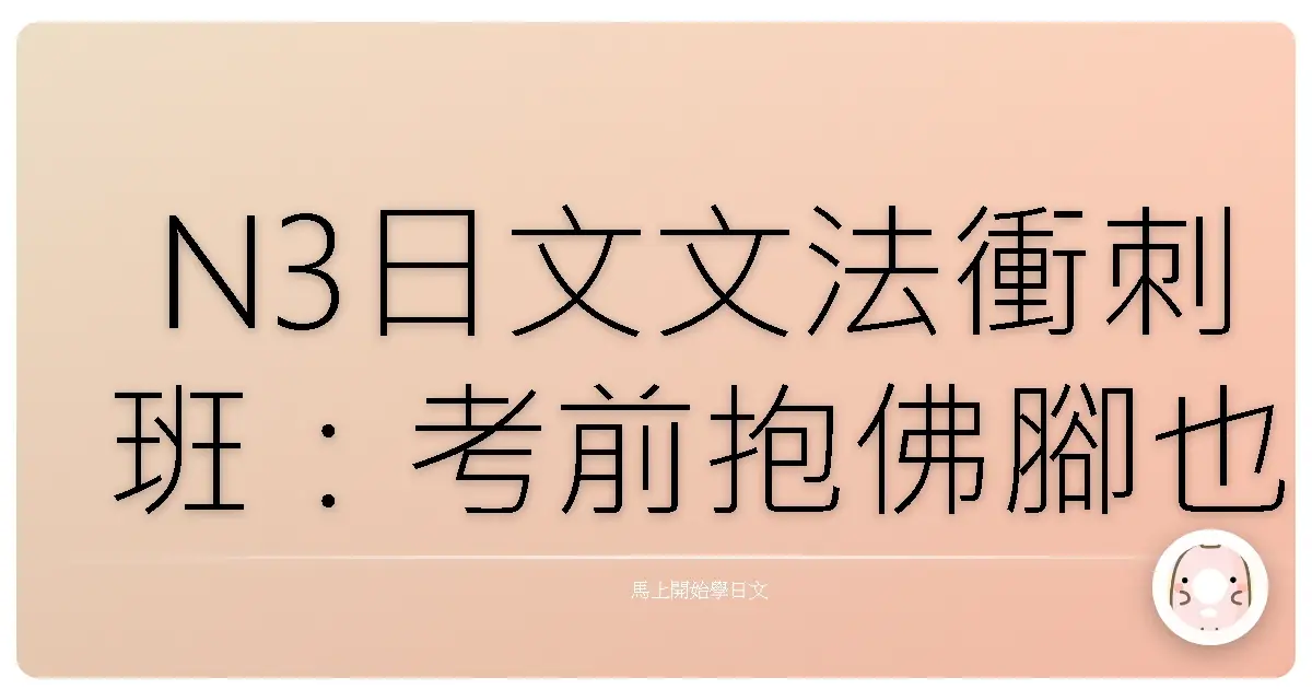 N3日文文法衝刺班：考前抱佛腳也能輕鬆過關的暖心懶人包！