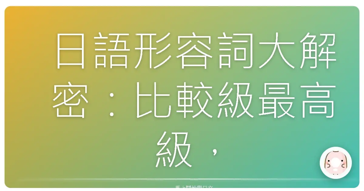 日語形容詞大解密:比較級最高級,讓你日文溜到飛起!