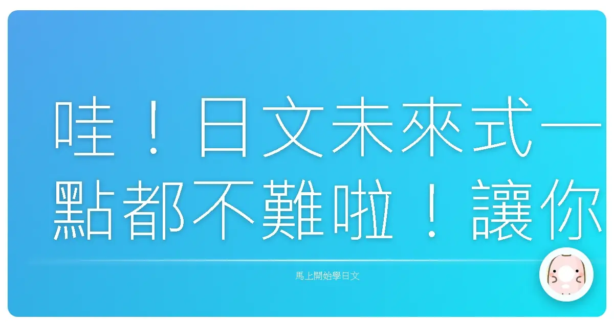 哇!日文未來式一點都不難啦!讓你輕鬆掌握,跟日本人聊天再也不卡卡!