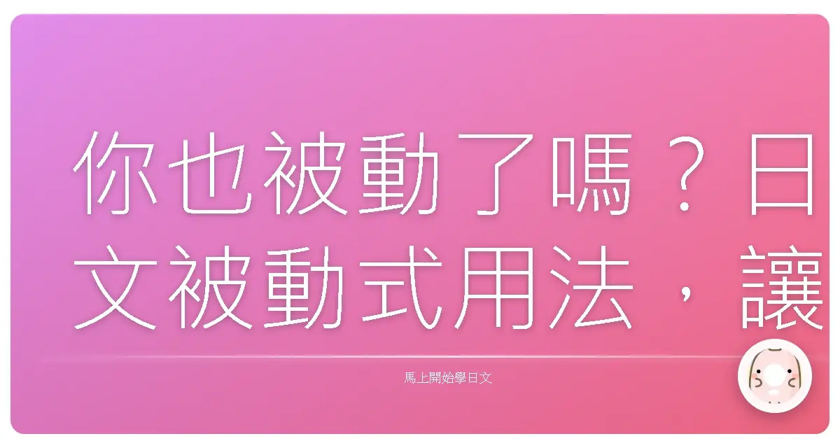 你也被動了嗎？日文被動式用法，讓你不再傻傻分不清！