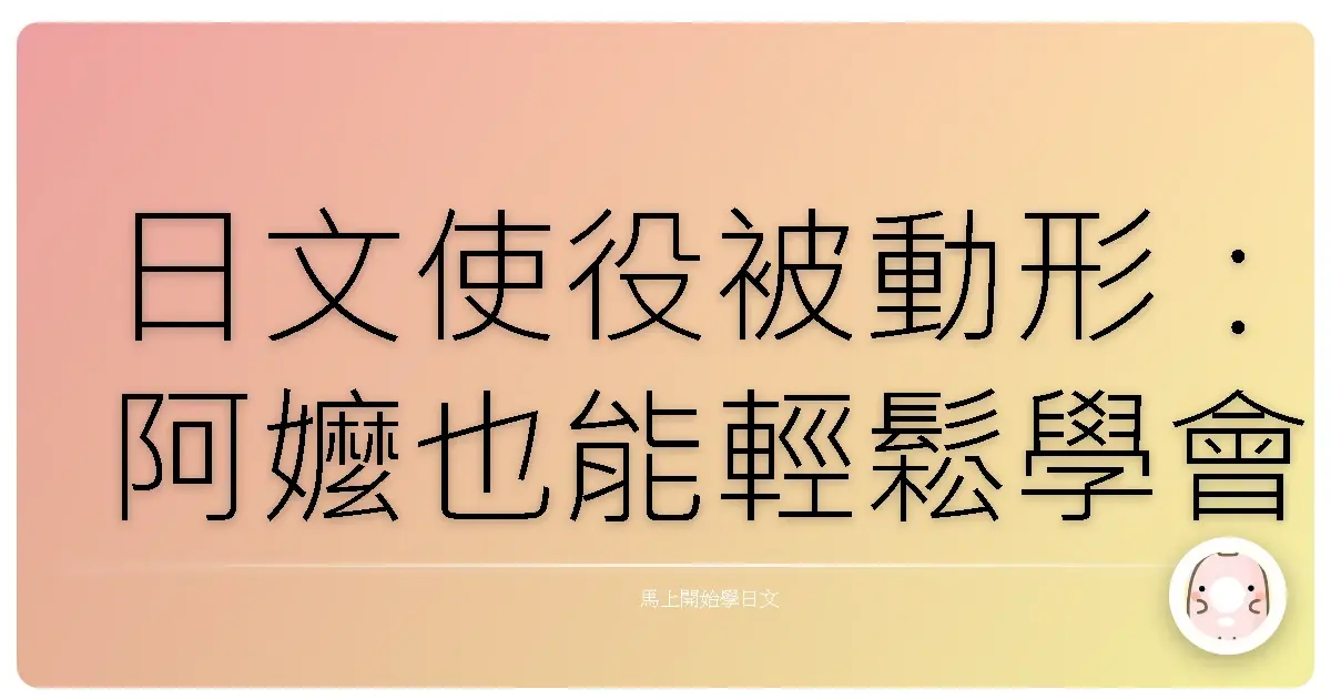日文使役被動形:阿嬤也能輕鬆學會的神奇變身術!