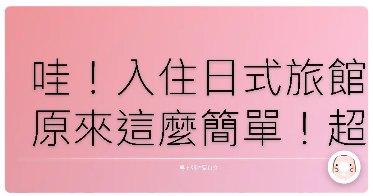 哇！入住日式旅館原來這麼簡單！超實用日文Check-in/Check-out會話全攻略