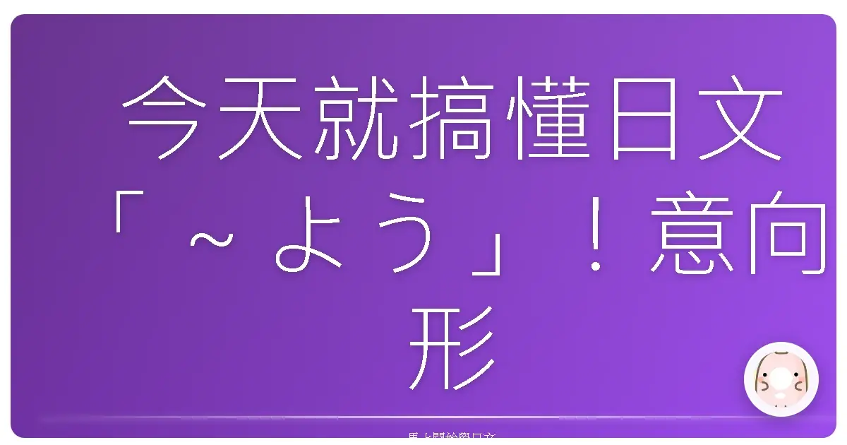 今天就搞懂日文「~よう」!意向形用法全攻略,讓你日語表達更上一層樓!