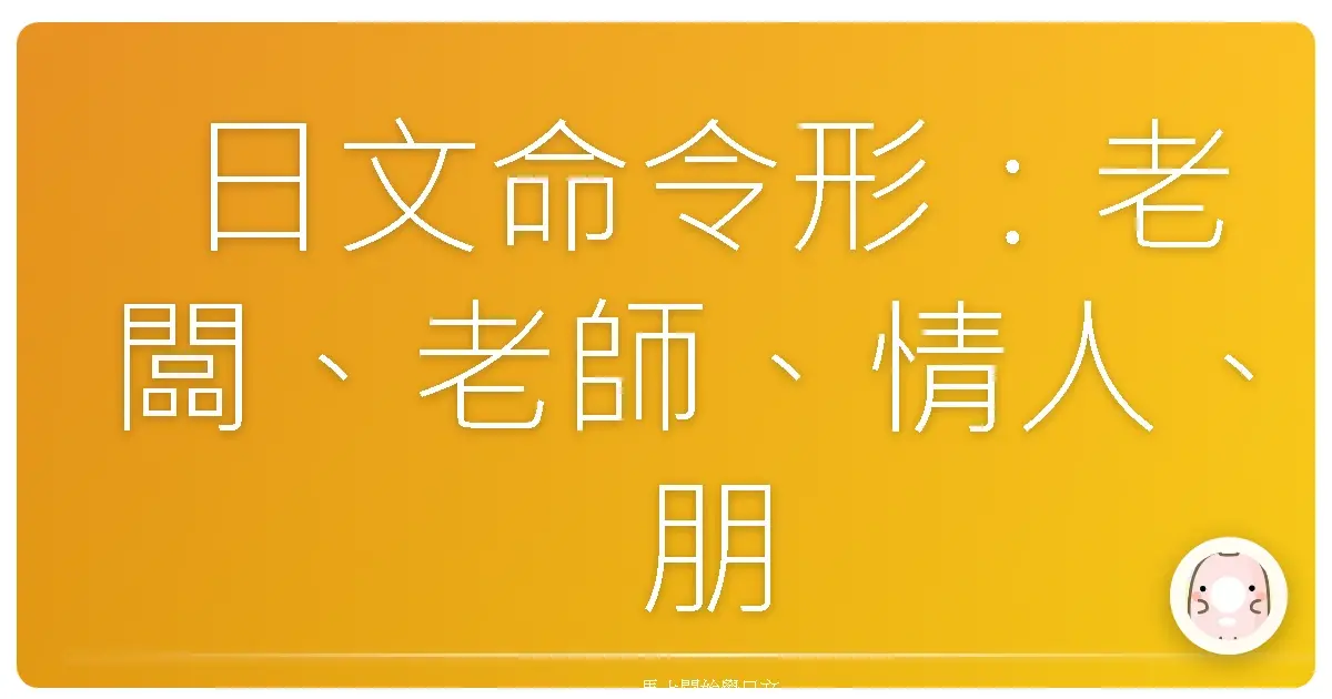 日文命令形：老闆、老師、情人、朋友，不同對象的指令藝術，讓你不再失禮！