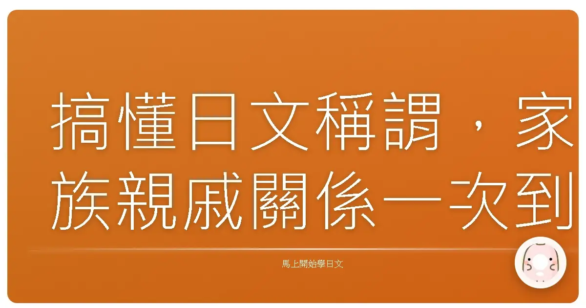 搞懂日文稱謂，家族親戚關係一次到位！讓你阿公阿嬤笑呵呵