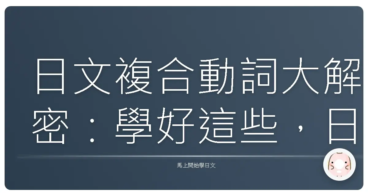 日文複合動詞大解密：學好這些，日語表達瞬間Level Up！