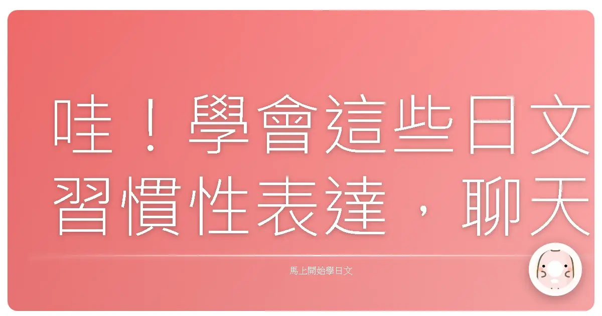 哇!學會這些日文習慣性表達,聊天再也不詞窮!