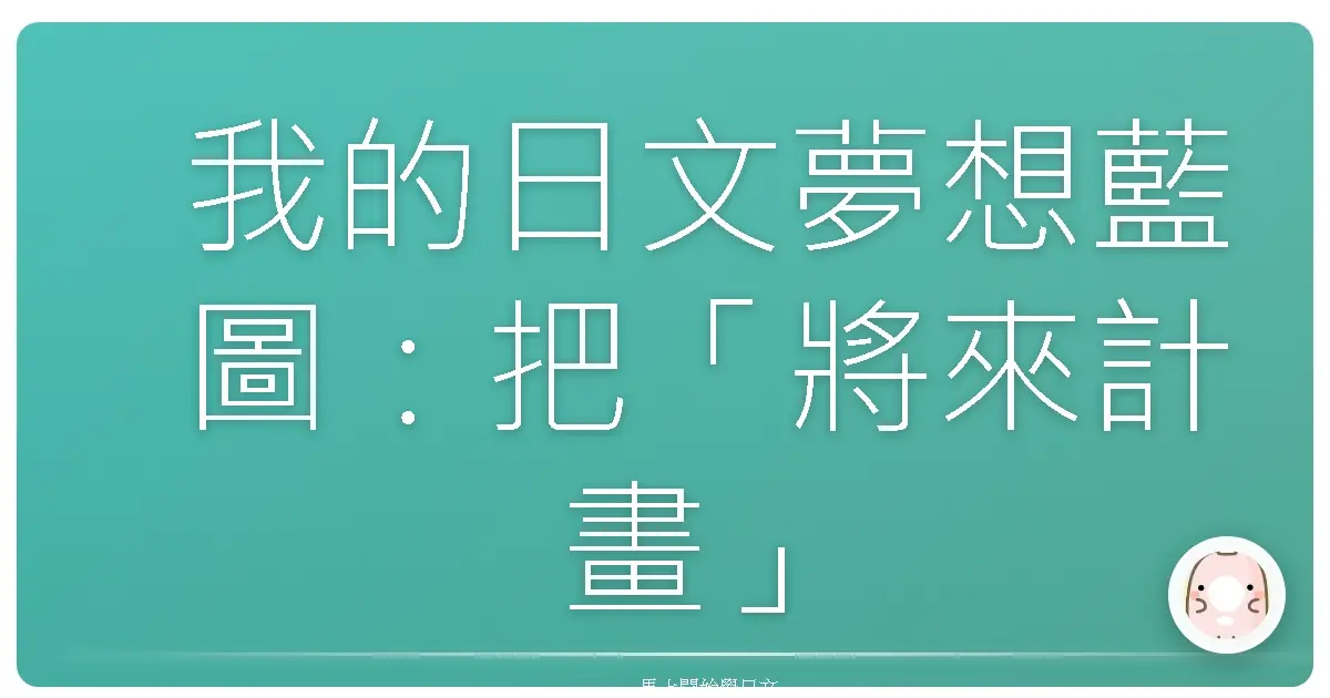 我的日文夢想藍圖:把「將來計畫」說得更溜,讓日語不只是考試工具!