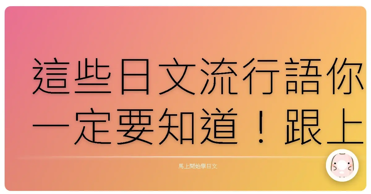 這些日文流行語你一定要知道！跟上潮流就靠這篇啦！
