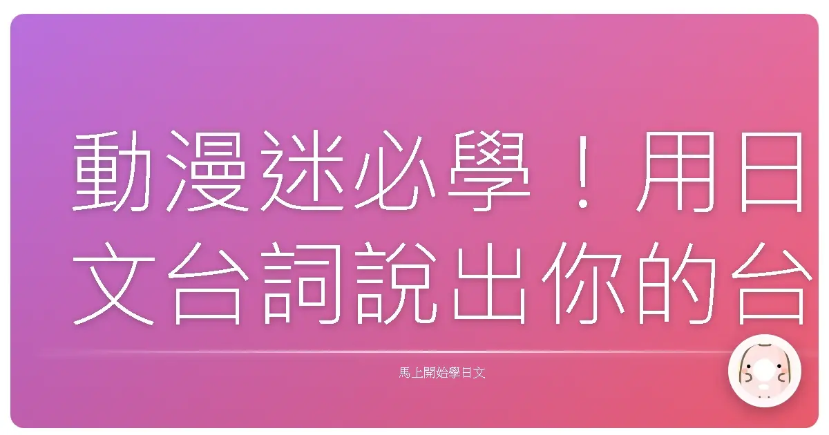動漫迷必學!用日文台詞說出你的台灣心聲