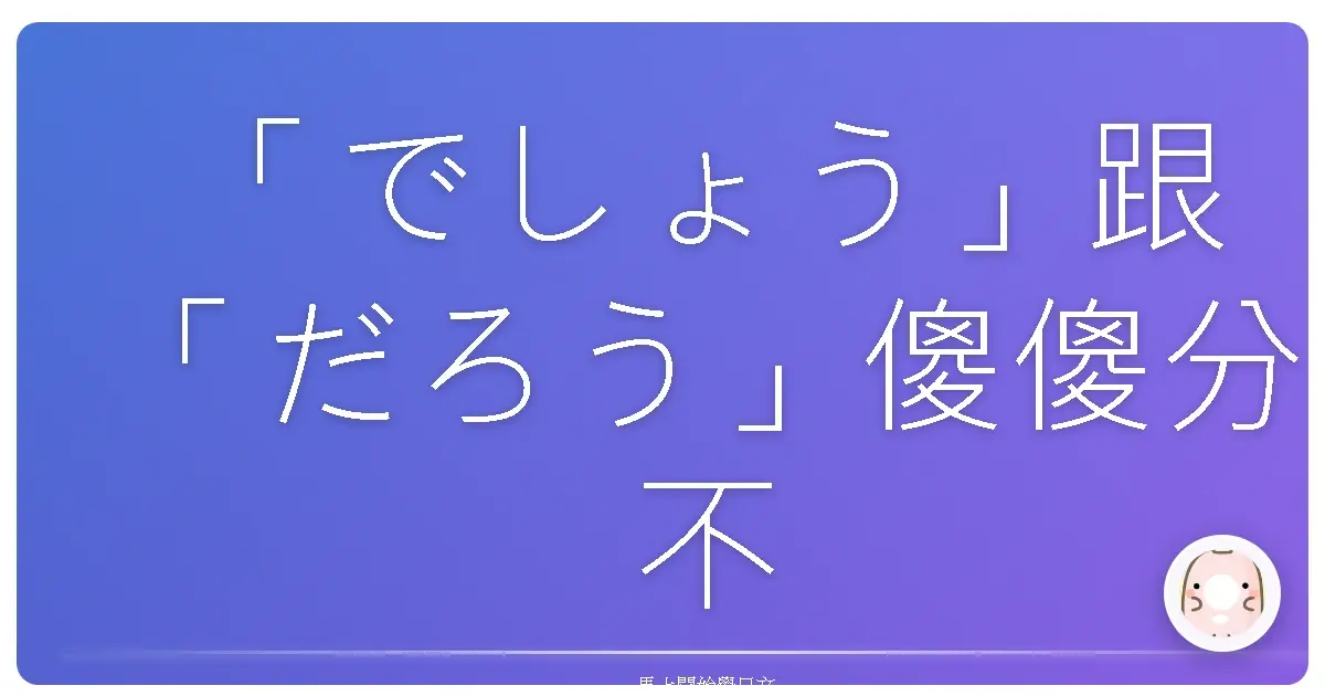 「でしょう」跟「だろう」傻傻分不清楚？暖心詳解讓你一次搞懂！