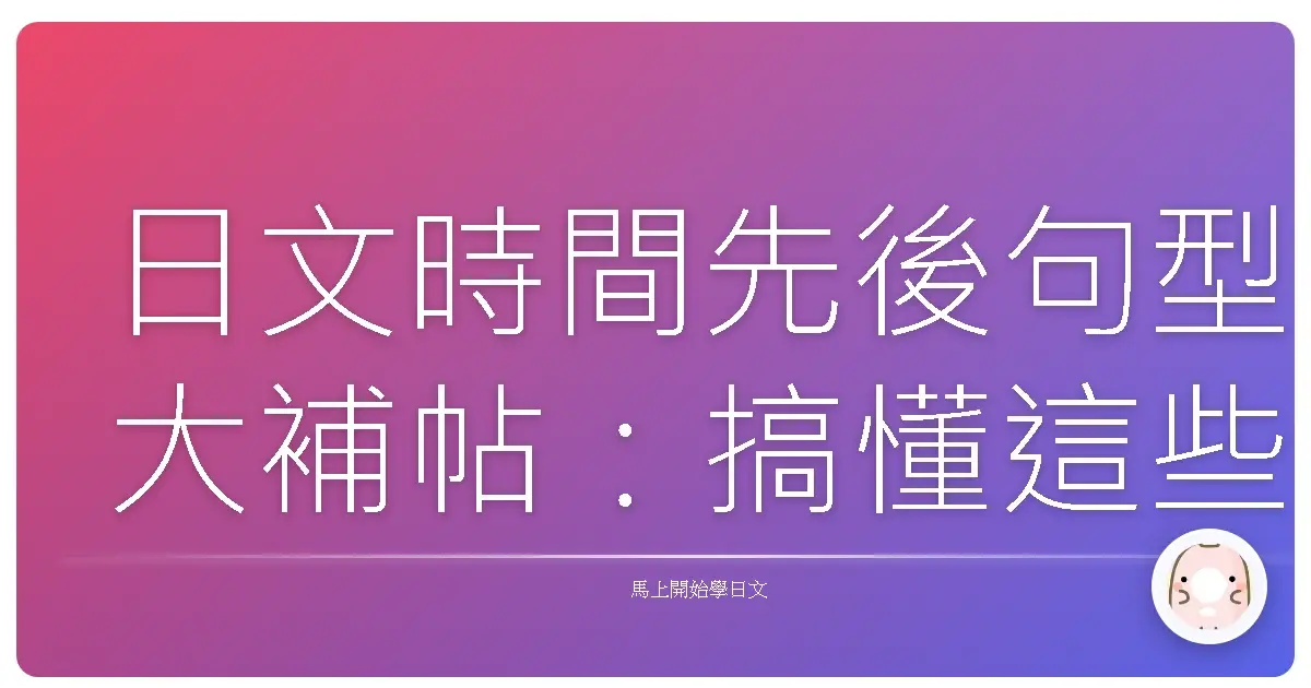 日文時間先後句型大補帖：搞懂這些，日文表達更溜更自然！