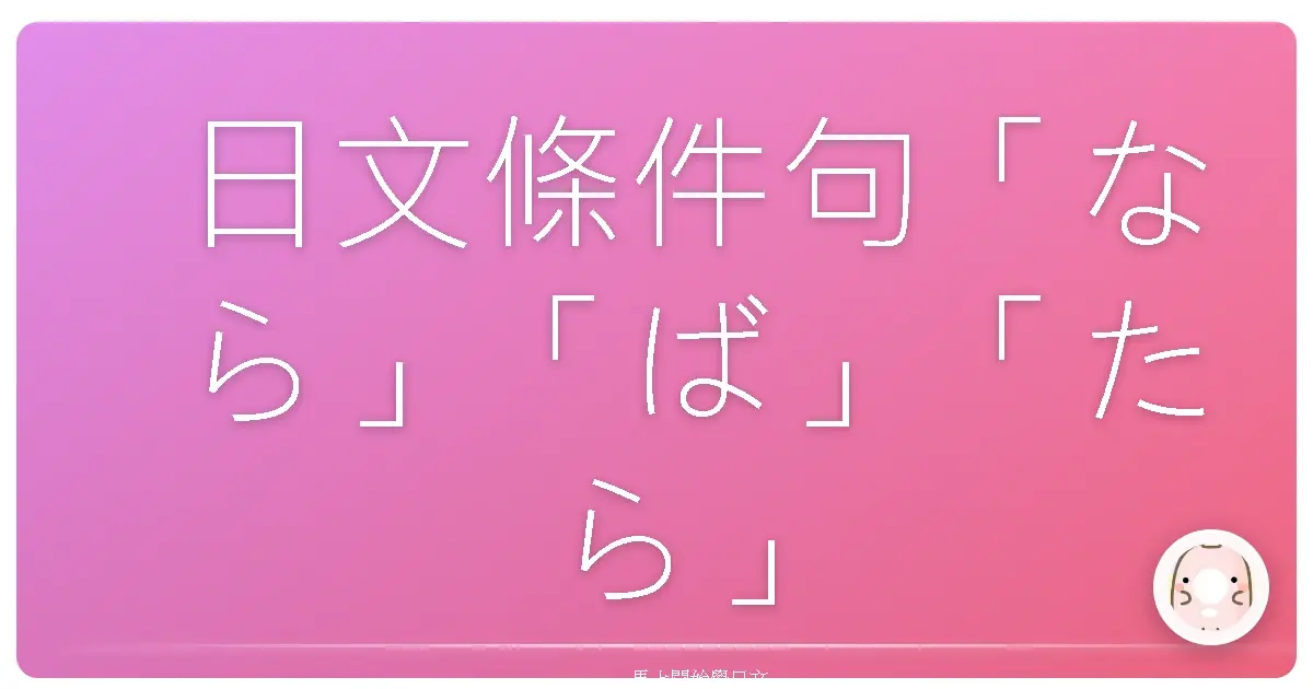 日文條件句「なら」「ば」「たら」「と」大解密：搞懂差異，日語溜到飛起來！