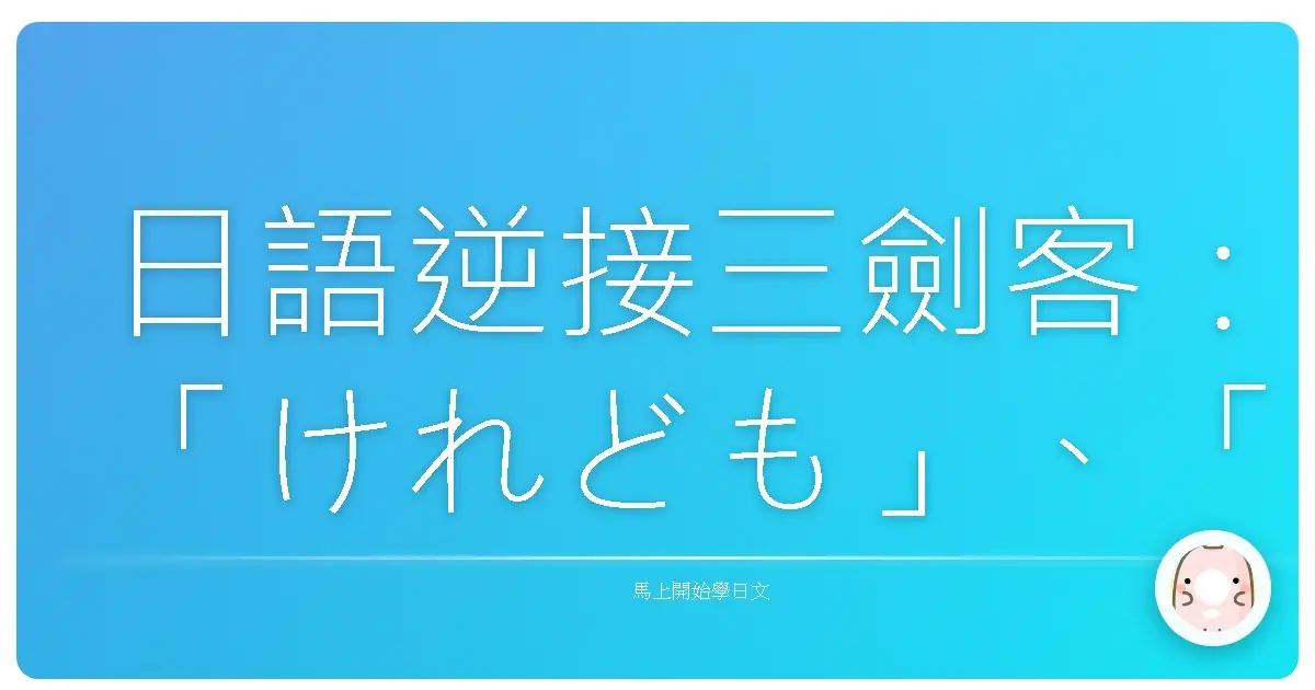 日語逆接三劍客：「けれども」、「が」、「でも」用法全攻略！台式溫暖解析，讓你不再霧煞煞！