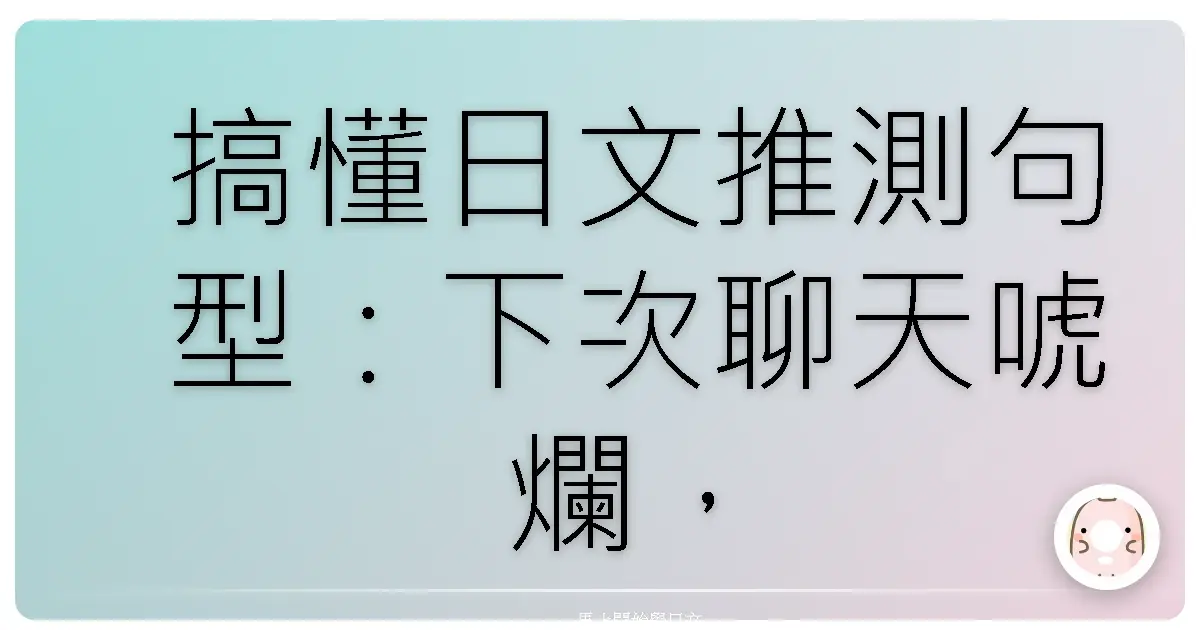 搞懂日文推測句型：下次聊天唬爛，你就是日文大師！