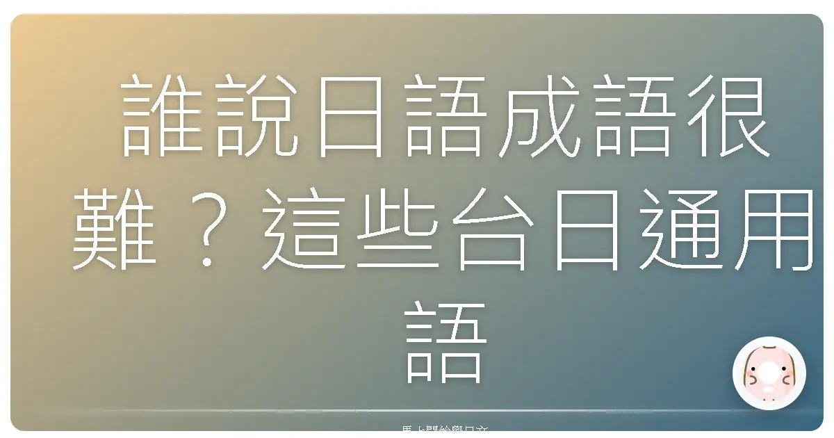 誰說日語成語很難？這些台日通用語讓你秒懂日本文化！