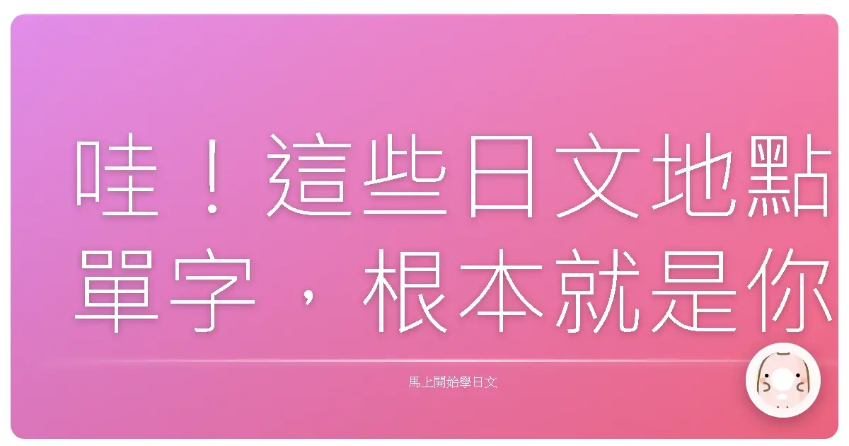 哇！這些日文地點單字，根本就是你的台灣生活神助手啊！