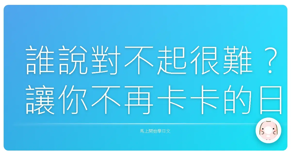 誰說對不起很難？讓你不再卡卡的日文道歉大全！