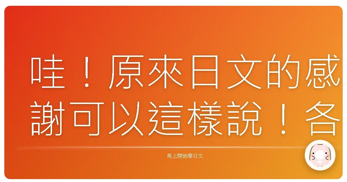 哇！原來日文的感謝可以這樣說！各種情境讓你感謝到心坎裡