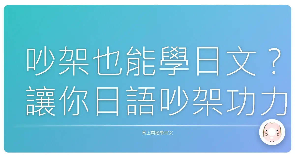 吵架也能學日文？讓你日語吵架功力大增的實用金句！