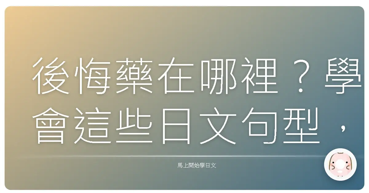 後悔藥在哪裡？學會這些日文句型，讓你不再捶心肝！