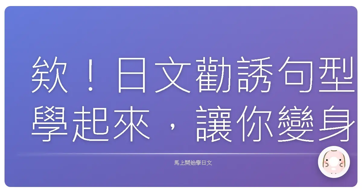 欸！日文勸誘句型學起來，讓你變身社交高手！