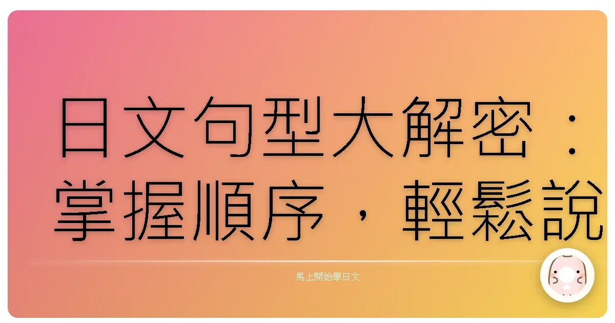 日文句型大解密：掌握順序，輕鬆說出道地日語！