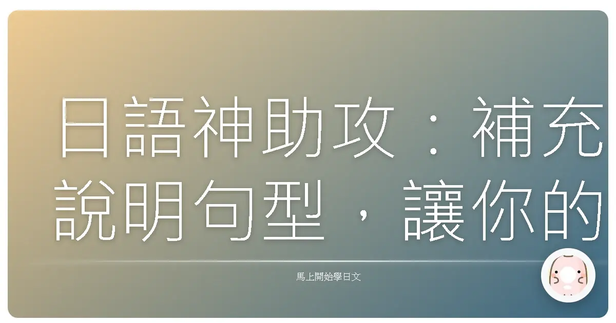 日語神助攻：補充說明句型，讓你的日語表達更道地！